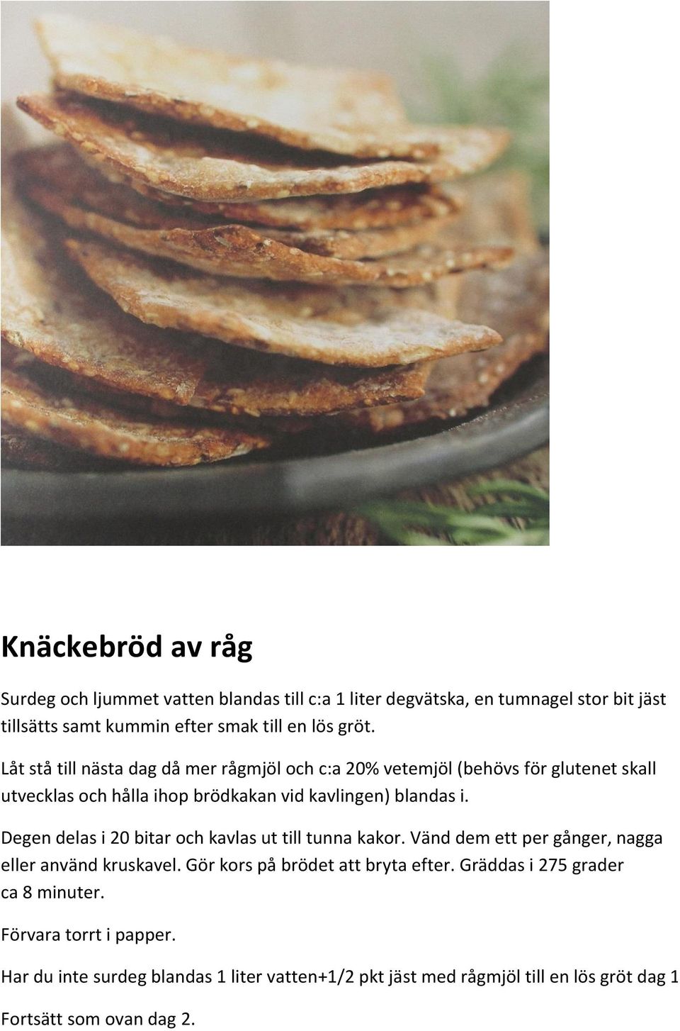 Degen delas i 20 bitar och kavlas ut till tunna kakor. Vänd dem ett per gånger, nagga eller använd kruskavel. Gör kors på brödet att bryta efter.