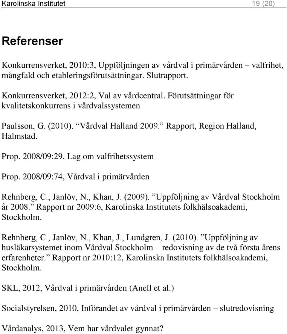 2008/09:29, Lag om valfrihetssystem Prop. 2008/09:74, Vårdval i primärvården Rehnberg, C., Janlöv, N., Khan, J. (2009). Uppföljning av Vårdval Stockholm år 2008.