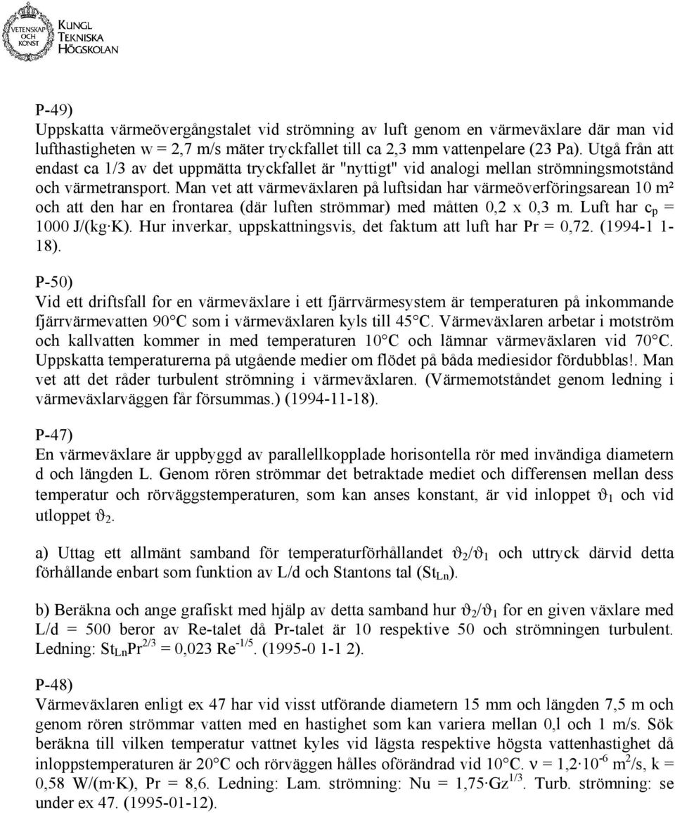 Man vet att värmeväxlaren på luftsidan har värmeöverföringsarean 10 m² och att den har en frontarea (där luften strömmar) med måtten 0,2 x 0,3 m. Luft har c p = 1000 J/(kg K).