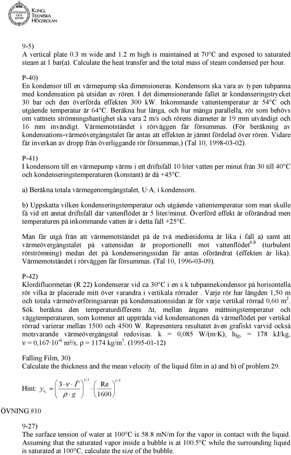 I det dimensionerande fallet är kondenseringstrycket 30 bar och den överförda effekten 300 kw. Inkommande vattentemperatur är 54 C och utgående temperatur är 64 C.