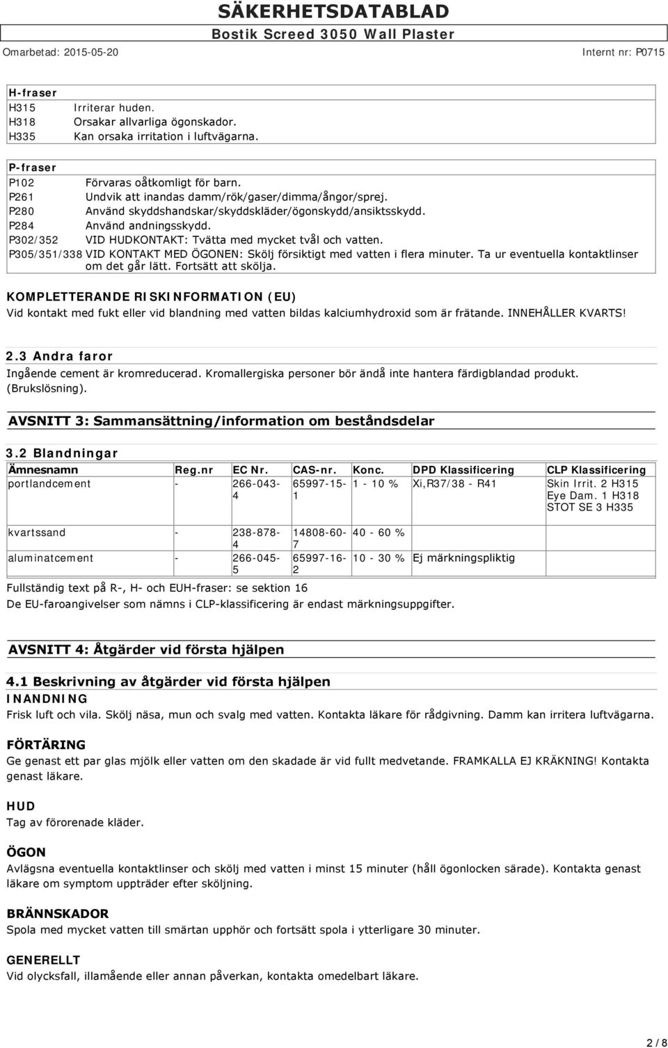 P302/352 VID HUDKONTAKT: Tvätta med mycket tvål och vatten. P305/351/338 VID KONTAKT MED ÖGONEN: Skölj försiktigt med vatten i flera minuter. Ta ur eventuella kontaktlinser om det går lätt.