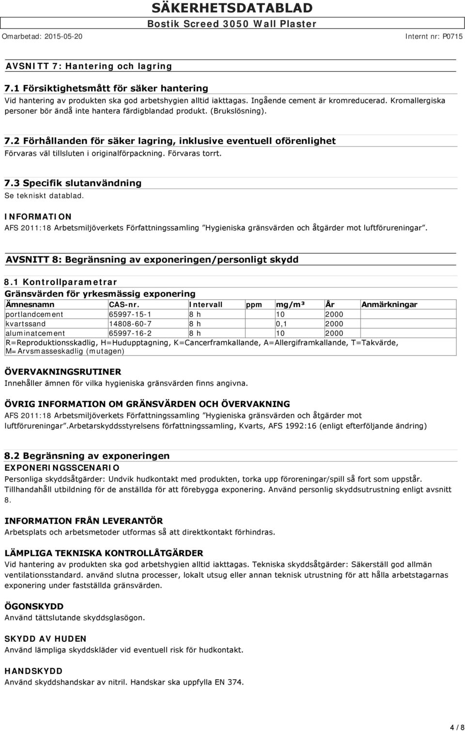 Förvaras torrt. 7.3 Specifik slutanvändning Se tekniskt datablad. AFS 2011:18 Arbetsmiljöverkets Författningssamling Hygieniska gränsvärden och åtgärder mot luftförureningar.