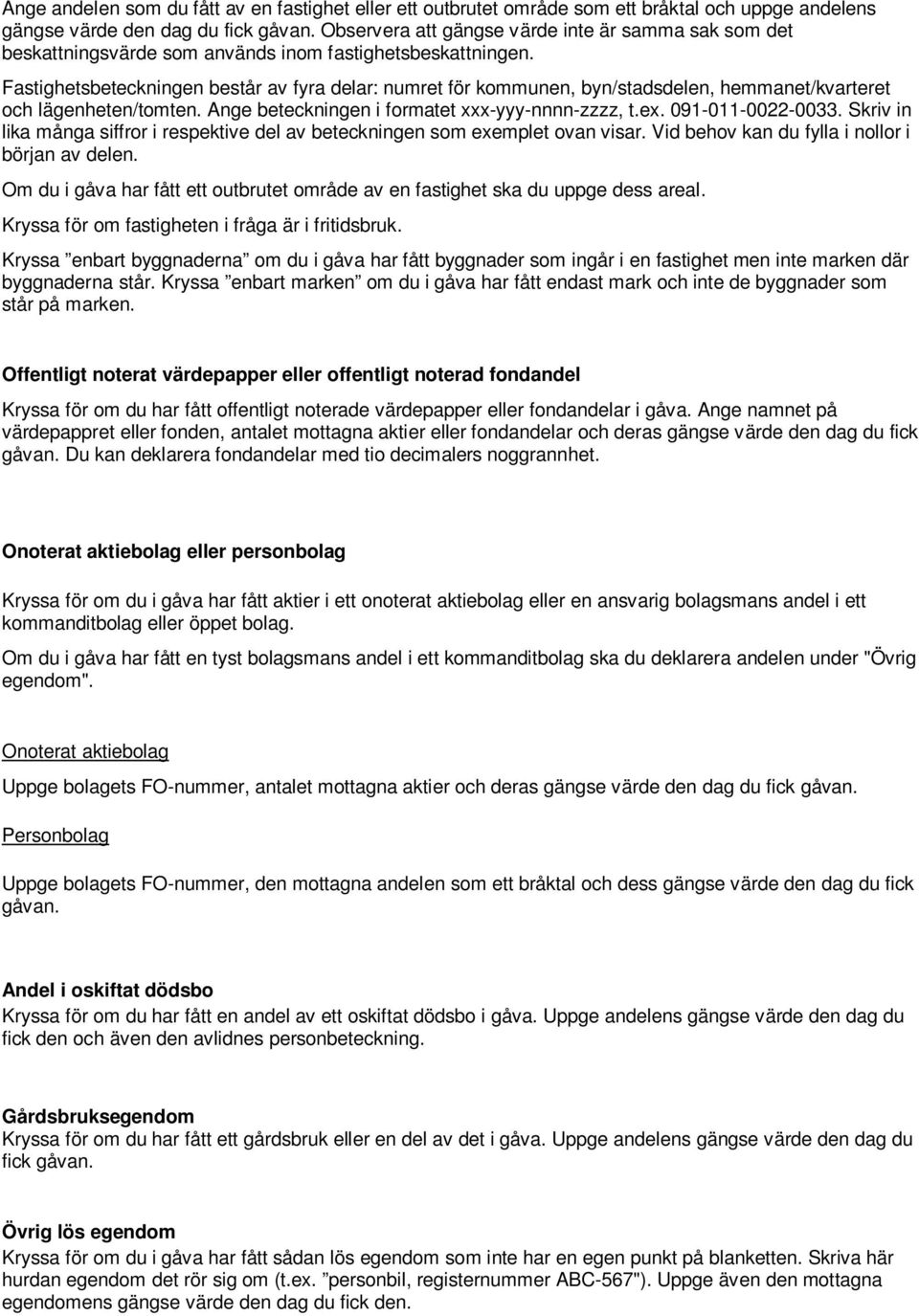 Fastighetsbeteckningen består av fyra delar: numret för kommunen, byn/stadsdelen, hemmanet/kvarteret och lägenheten/tomten. Ange beteckningen i formatet xxx-yyy-nnnn-zzzz, t.ex. 091-011-0022-0033.