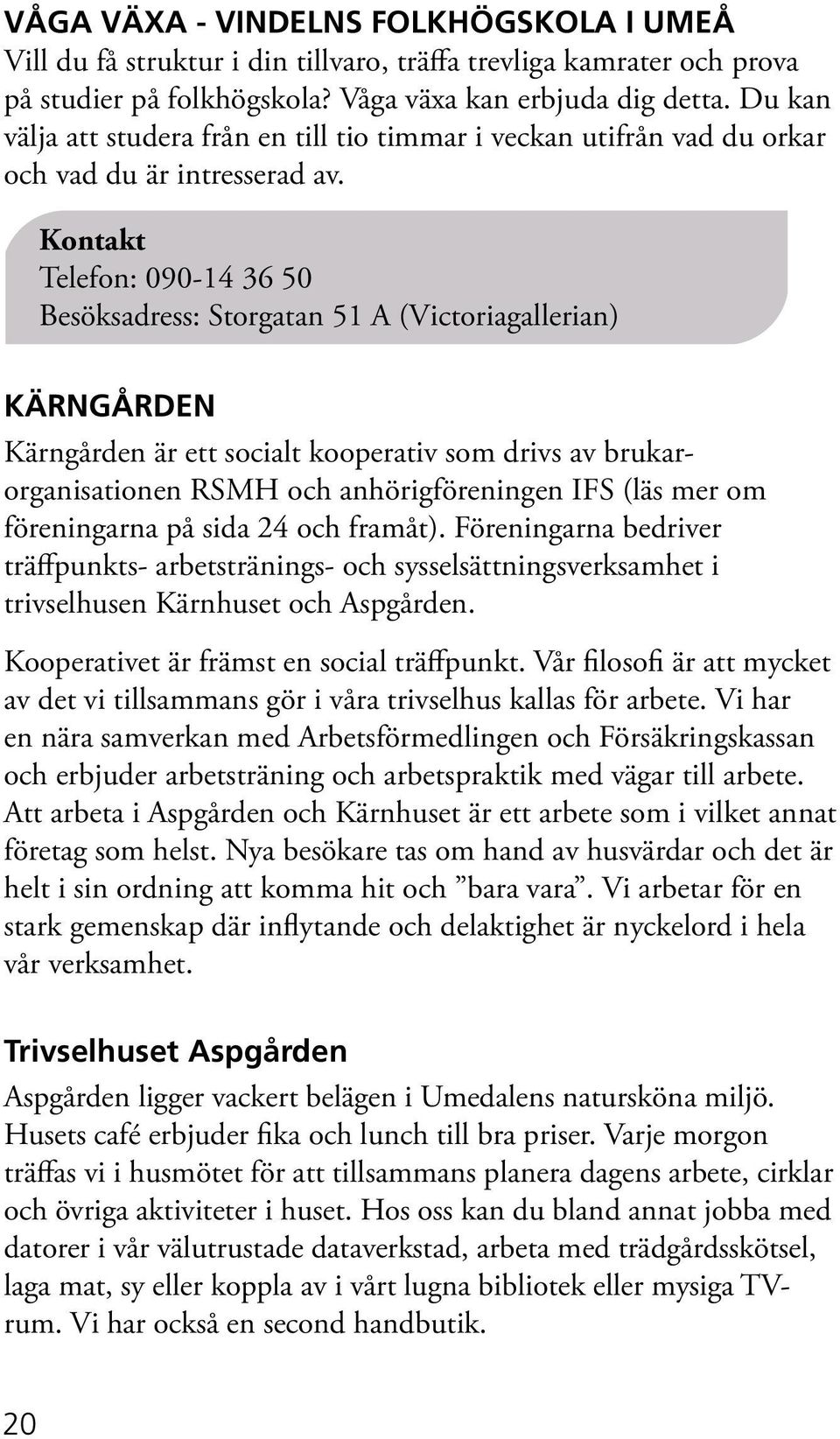 Telefon: 090-14 36 50 Besöksadress: Storgatan 51 A (Victoriagallerian) Kärngården Kärngården är ett socialt kooperativ som drivs av brukarorganisationen RSMH och anhörigföreningen IFS (läs mer om