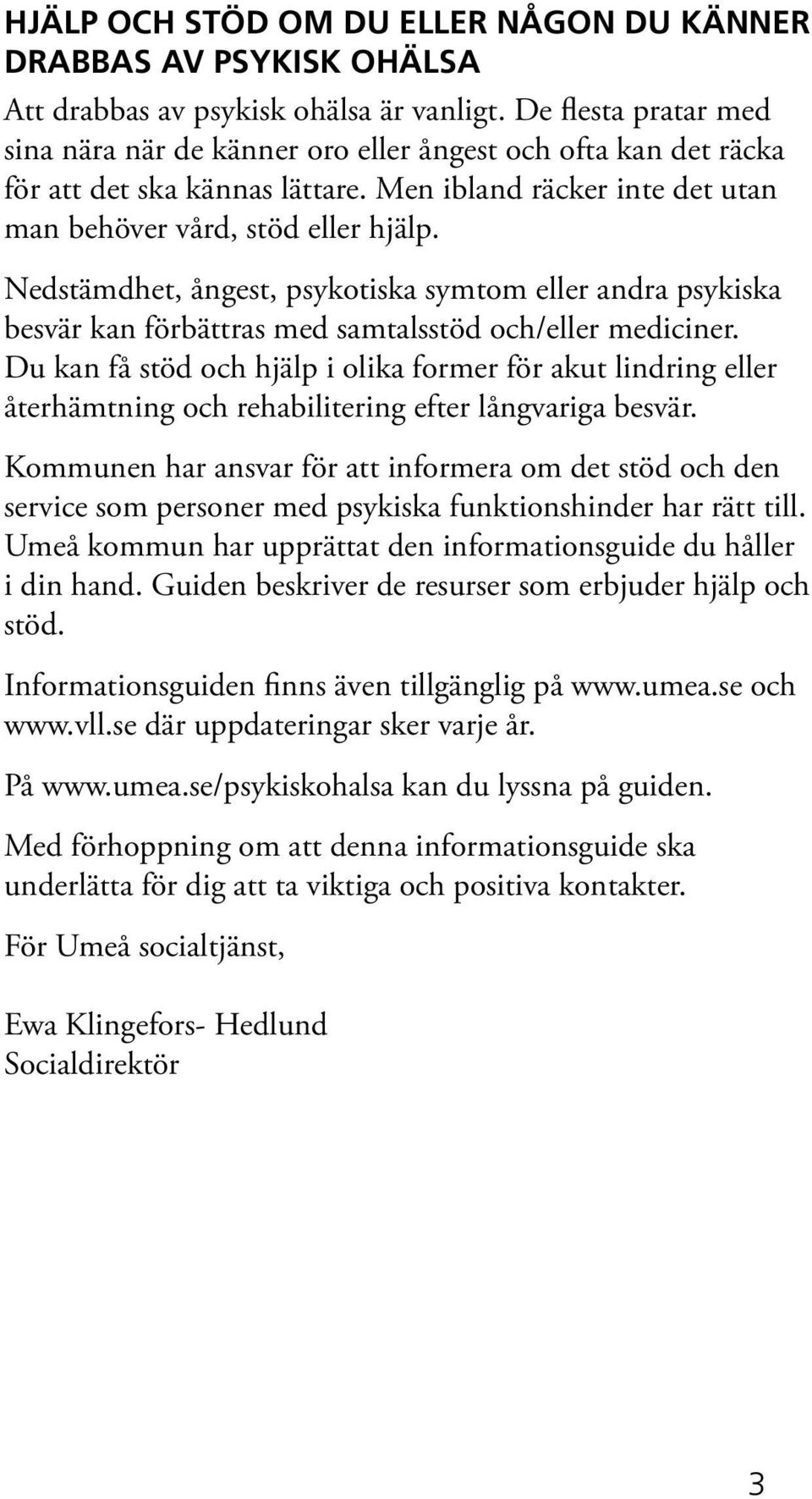 Nedstämdhet, ångest, psykotiska symtom eller andra psykiska besvär kan förbättras med samtalsstöd och/eller mediciner.