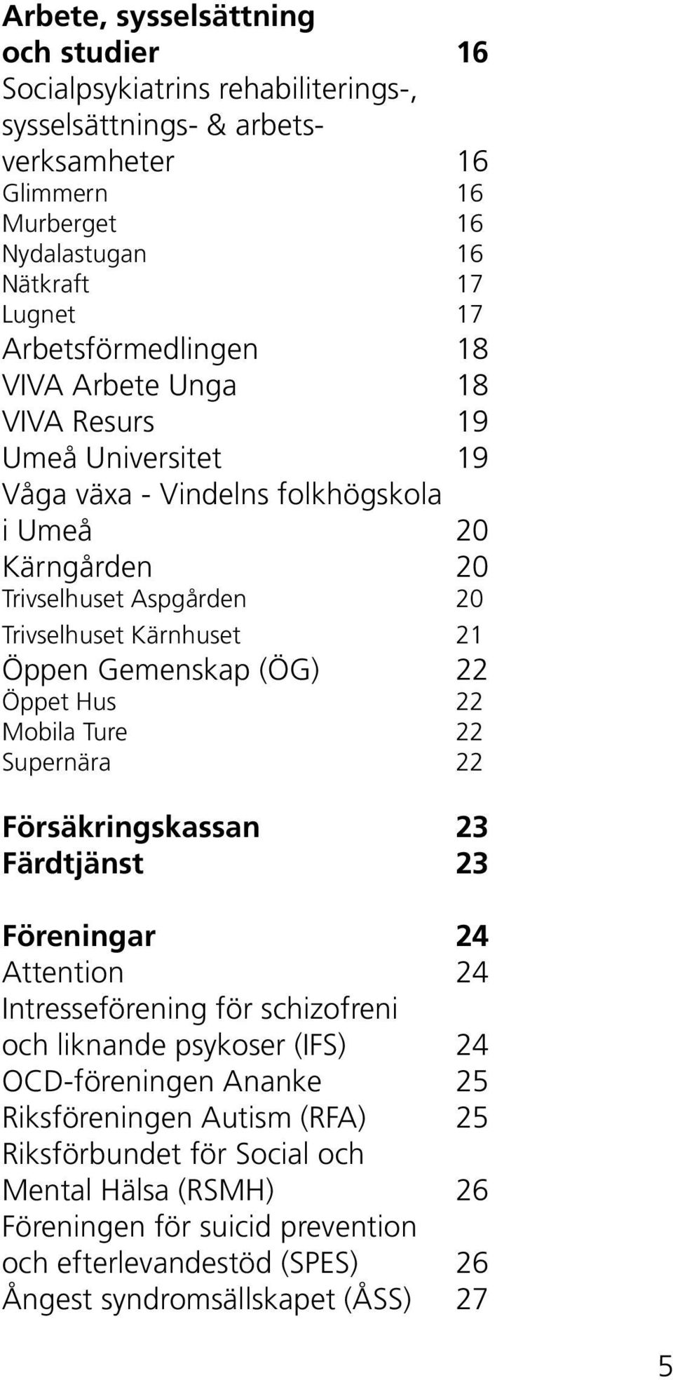 Öppen Gemenskap (ÖG) 22 Öppet Hus 22 Mobila Ture 22 Supernära 22 Försäkringskassan 23 Färdtjänst 23 Föreningar 24 Attention 24 Intresseförening för schizofreni och liknande psykoser (IFS) 24