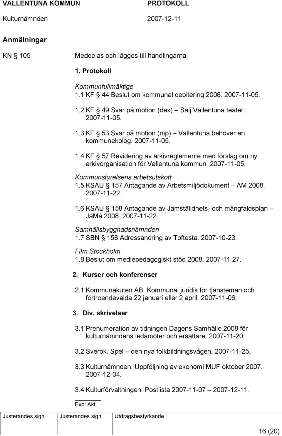 5 KSAU 157 Antagande av Arbetsmiljödokument AM 2008. 2007-11-22. 1.6 KSAU 158 Antagande av Jämställdhets- och mångfaldsplan JäMå 2008. 2007-11-22. Samhällsbyggnadsnämnden 1.