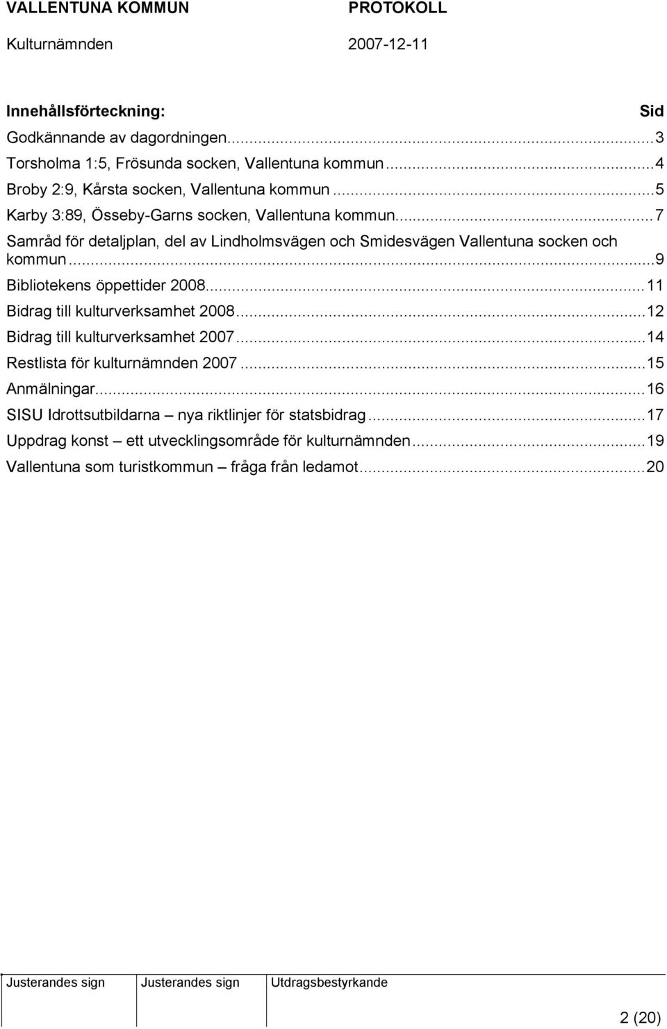 ..9 Bibliotekens öppettider 2008...11 Bidrag till kulturverksamhet 2008...12 Bidrag till kulturverksamhet 2007...14 Restlista för kulturnämnden 2007.