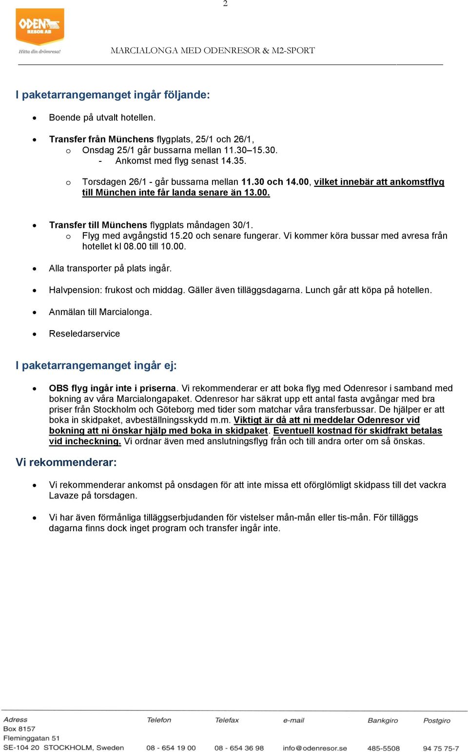 o Flyg med avgångstid 15.20 och senare fungerar. Vi kommer köra bussar med avresa från hotellet kl 08.00 till 10.00. Alla transporter på plats ingår. Halvpension: frukost och middag.