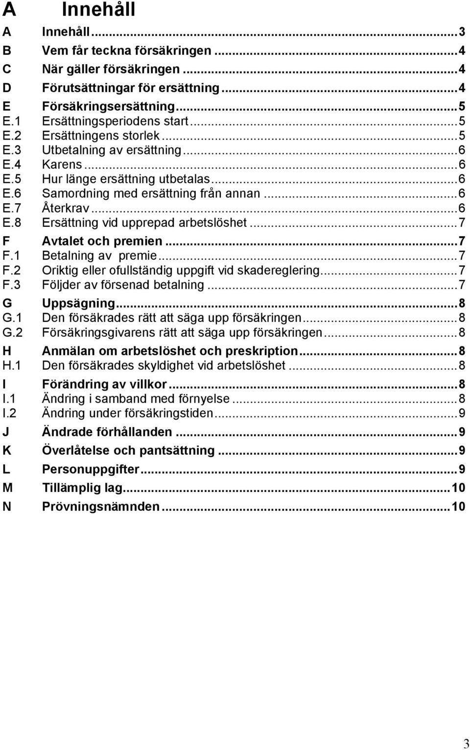 .. 7 F Avtalet och premien... 7 F.1 Betalning av premie... 7 F.2 Oriktig eller ofullständig uppgift vid skadereglering... 7 F.3 Följder av försenad betalning... 7 G Uppsägning... 8 G.