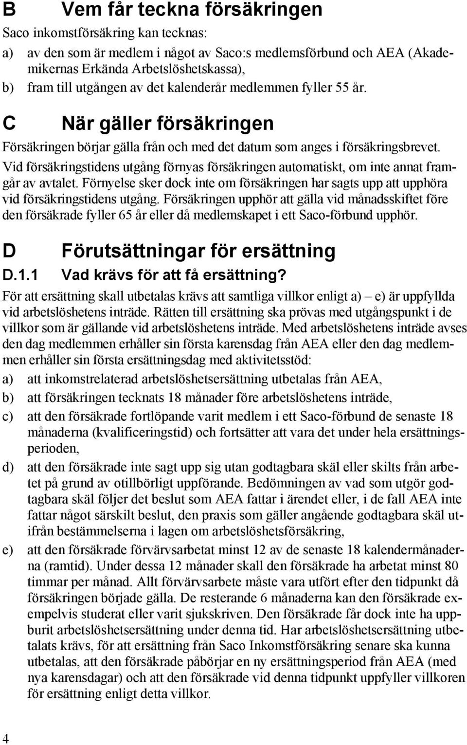 Vid försäkringstidens utgång förnyas försäkringen automatiskt, om inte annat framgår av avtalet. Förnyelse sker dock inte om försäkringen har sagts upp att upphöra vid försäkringstidens utgång.