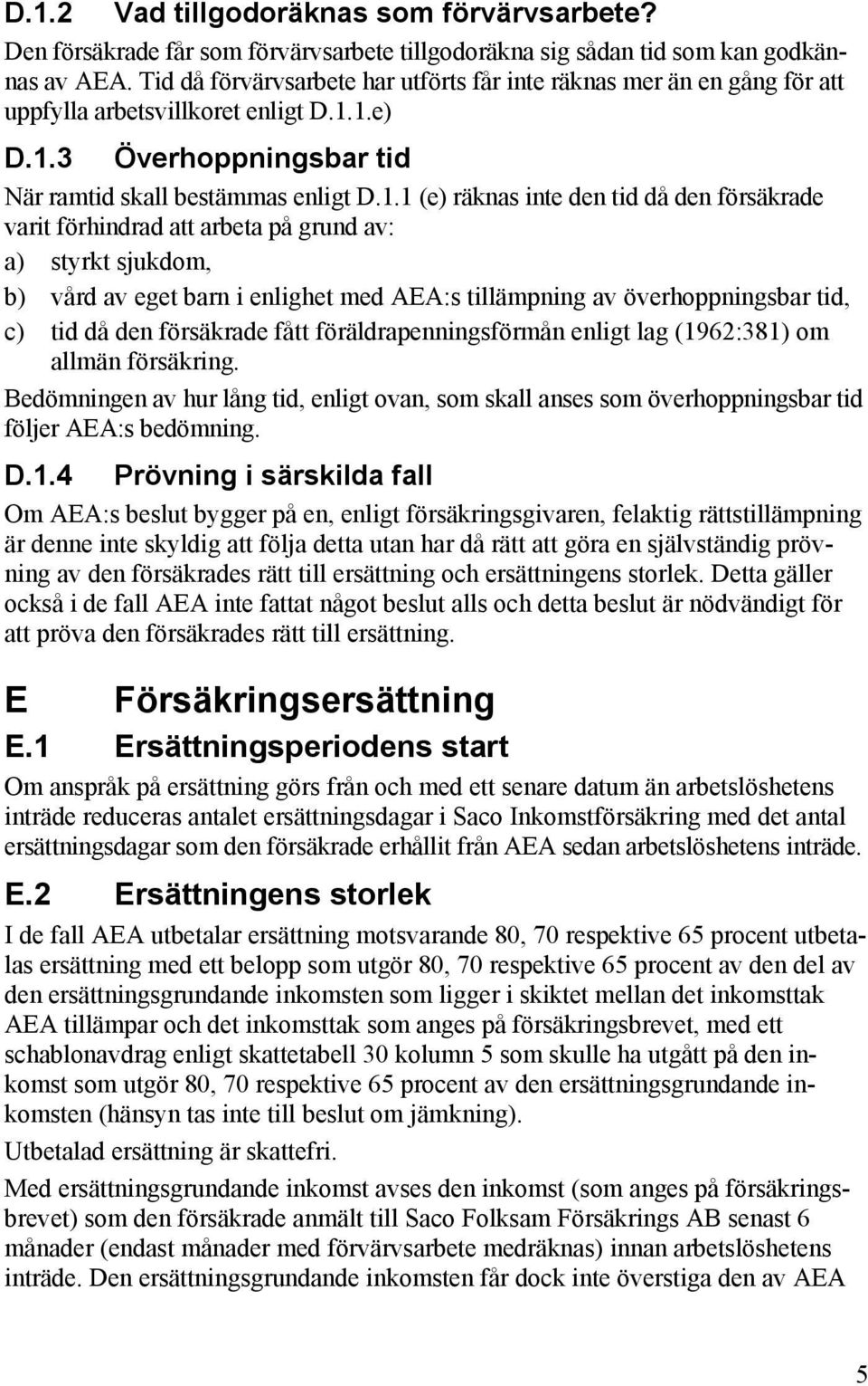 1.e) D.1.3 Överhoppningsbar tid När ramtid skall bestämmas enligt D.1.1 (e) räknas inte den tid då den försäkrade varit förhindrad att arbeta på grund av: a) styrkt sjukdom, b) vård av eget barn i