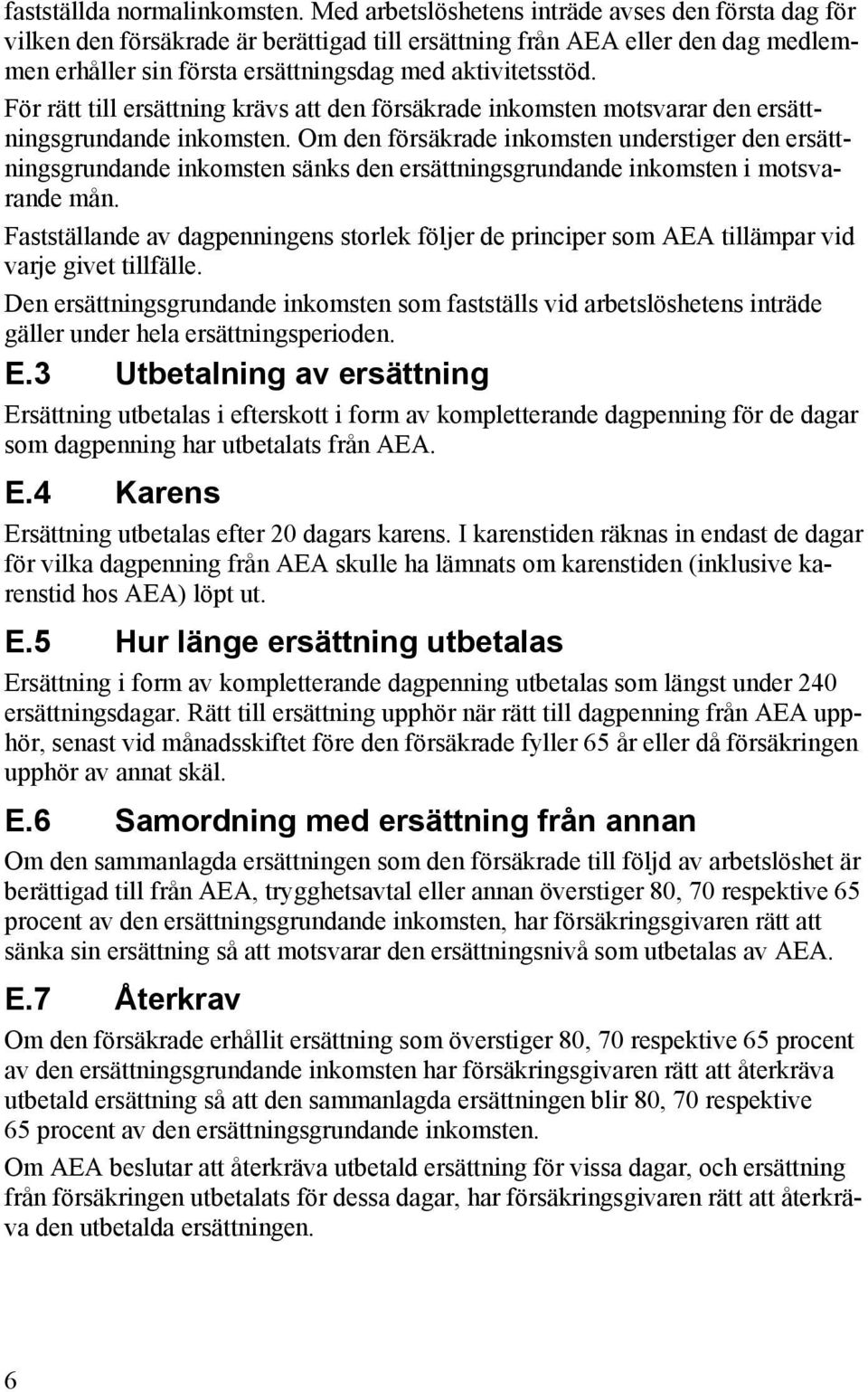 För rätt till ersättning krävs att den försäkrade inkomsten motsvarar den ersättningsgrundande inkomsten.