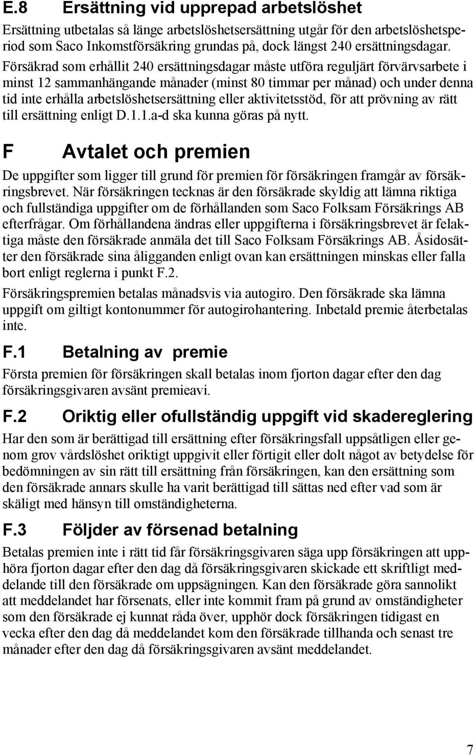 Försäkrad som erhållit 240 ersättningsdagar måste utföra reguljärt förvärvsarbete i minst 12 sammanhängande månader (minst 80 timmar per månad) och under denna tid inte erhålla