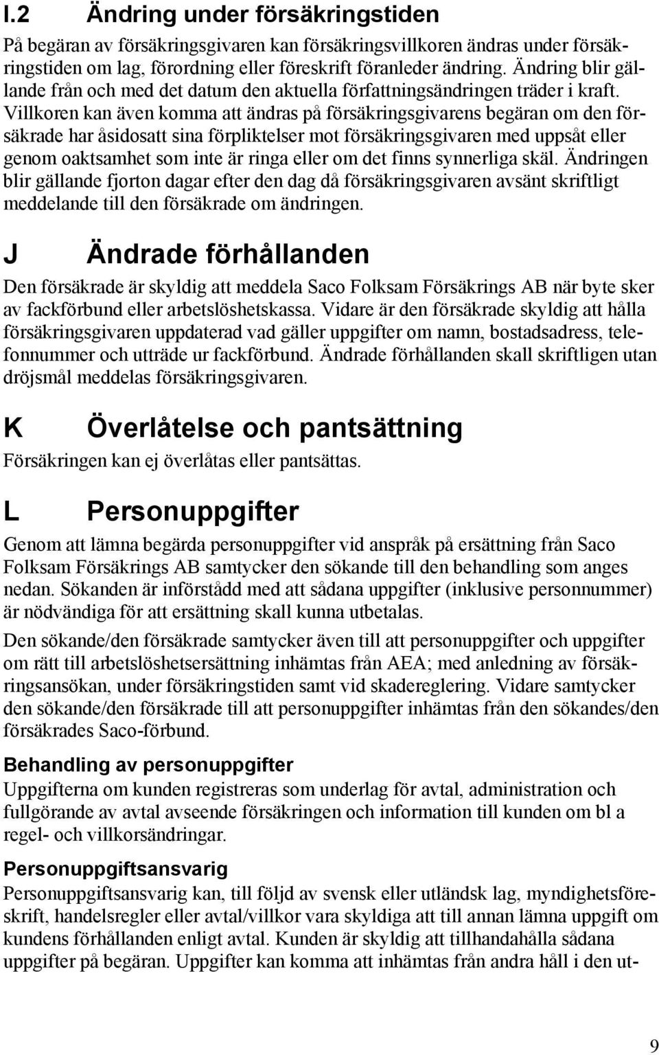 Villkoren kan även komma att ändras på försäkringsgivarens begäran om den försäkrade har åsidosatt sina förpliktelser mot försäkringsgivaren med uppsåt eller genom oaktsamhet som inte är ringa eller