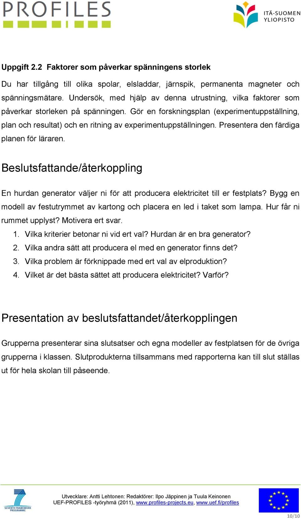 Gör en forskningsplan (experimentuppställning, plan och resultat) och en ritning av experimentuppställningen. Presentera den färdiga planen för läraren.