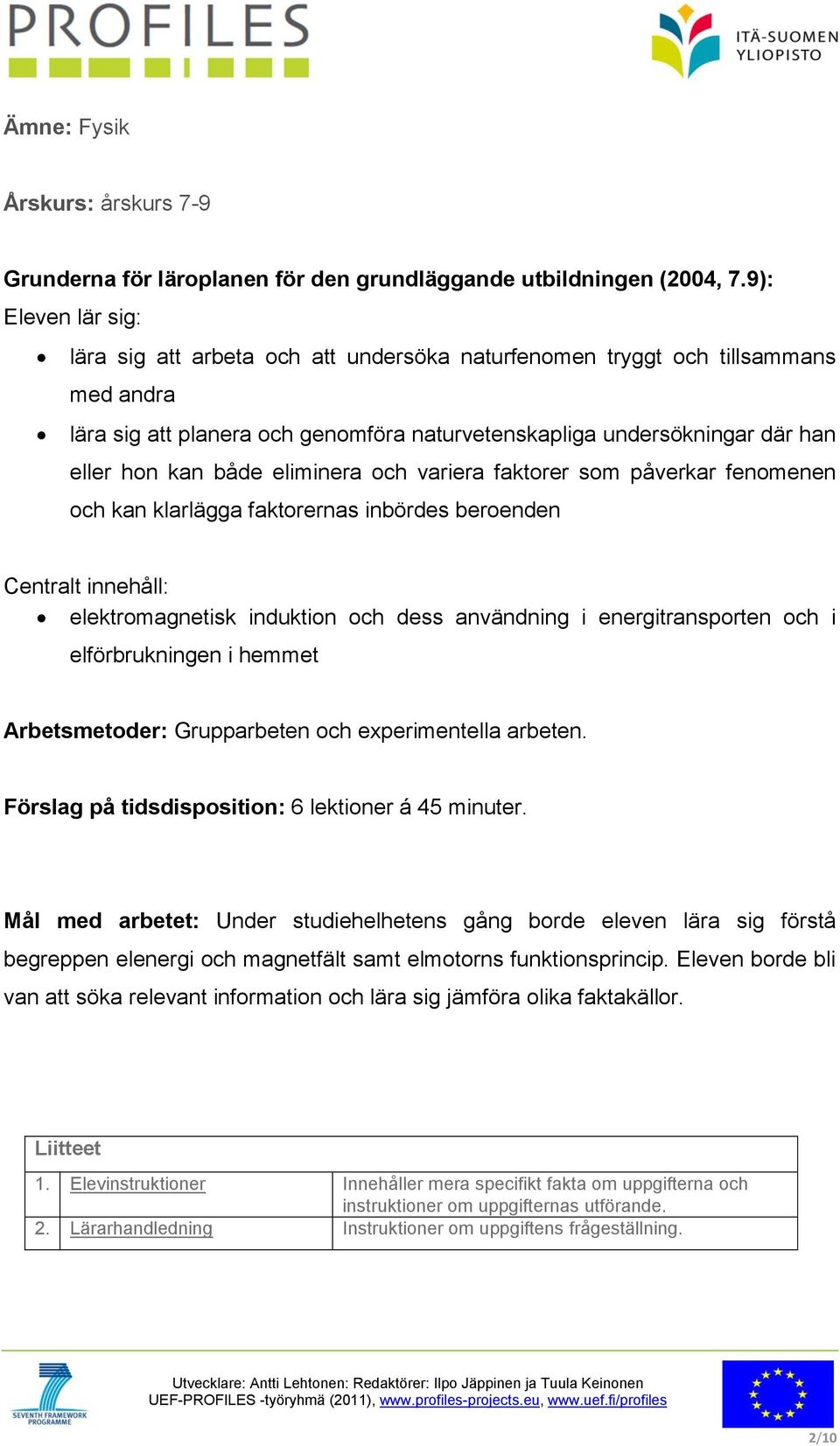 eliminera och variera faktorer som påverkar fenomenen och kan klarlägga faktorernas inbördes beroenden Centralt innehåll: elektromagnetisk induktion och dess användning i energitransporten och i