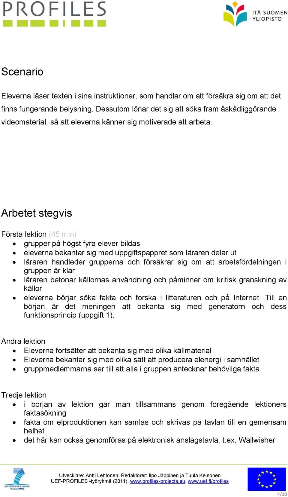 Arbetet stegvis Första lektion (45 min) grupper på högst fyra elever bildas eleverna bekantar sig med uppgiftspappret som läraren delar ut läraren handleder grupperna och försäkrar sig om att