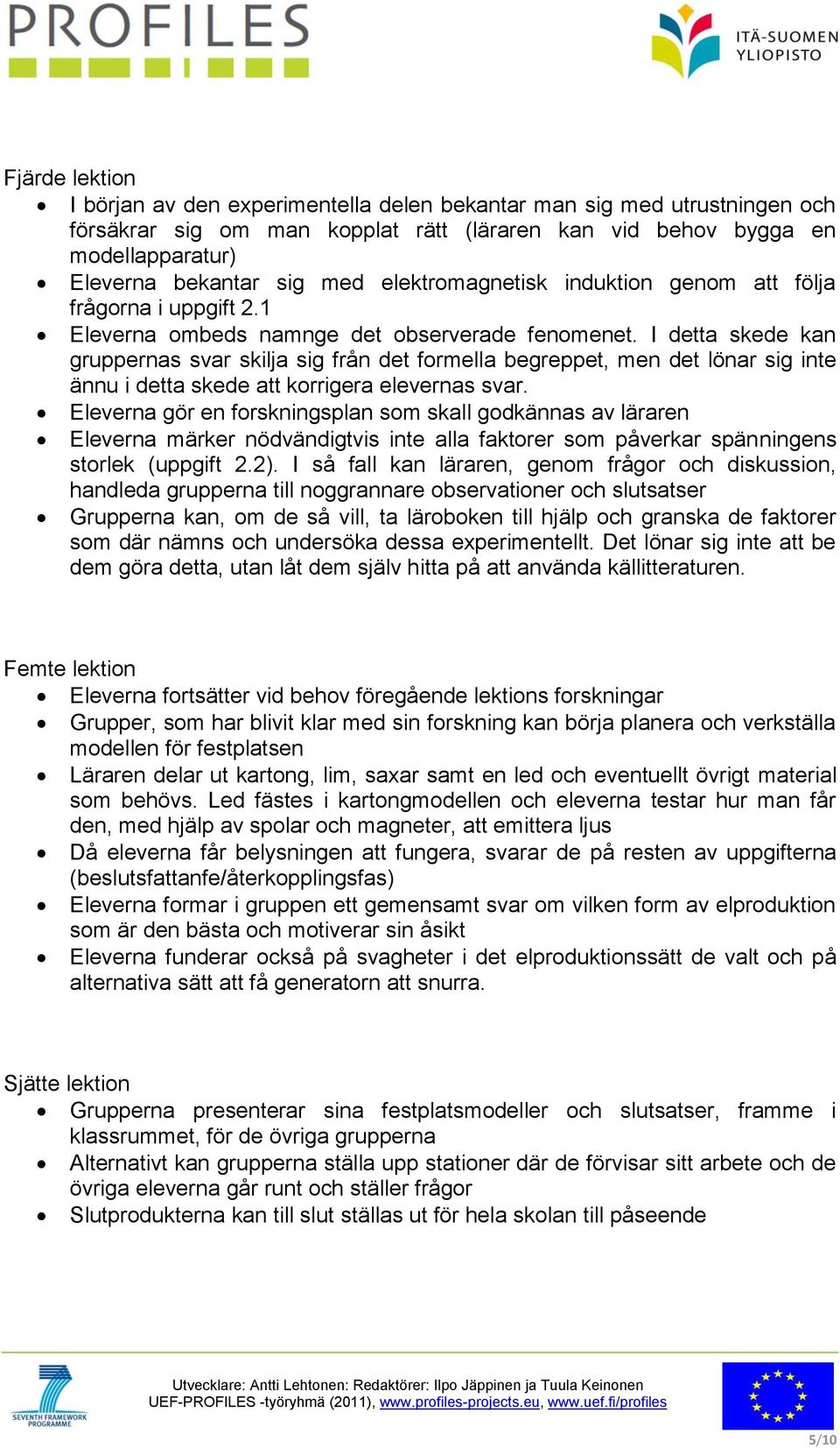 I detta skede kan gruppernas svar skilja sig från det formella begreppet, men det lönar sig inte ännu i detta skede att korrigera elevernas svar.