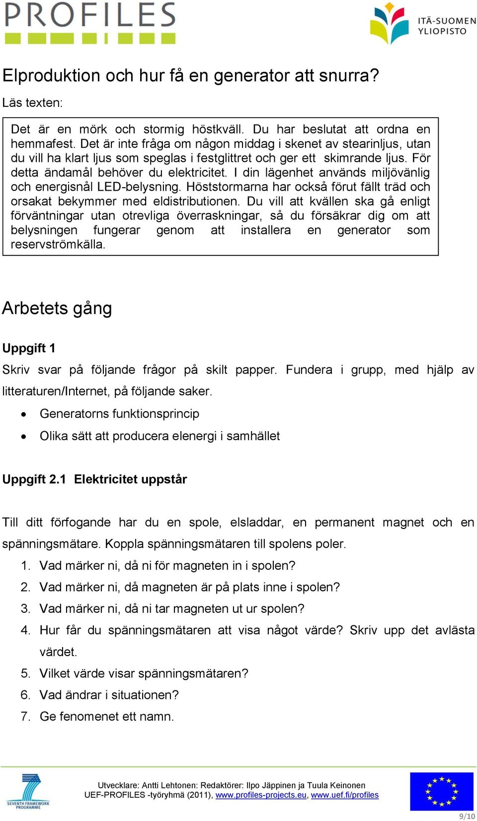 I din lägenhet används miljövänlig och energisnål LED-belysning. Höststormarna har också förut fällt träd och orsakat bekymmer med eldistributionen.