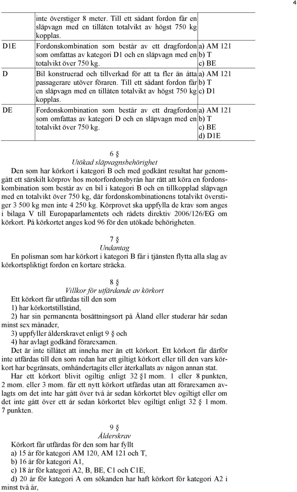 c) BE Bil konstruerad och tillverkad för att ta fler än åtta a) AM 121 passagerare utöver föraren. Till ett sådant fordon får b) T en släpvagn med en tillåten totalvikt av högst 750 kg c) D1 kopplas.