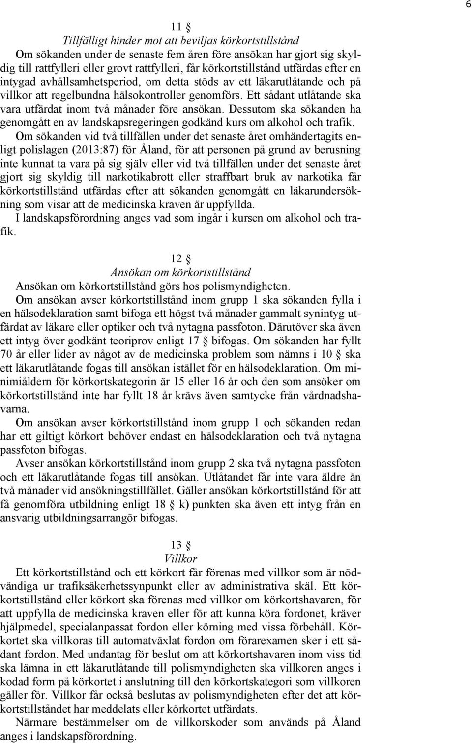 Ett sådant utlåtande ska vara utfärdat inom två månader före ansökan. Dessutom ska sökanden ha genomgått en av landskapsregeringen godkänd kurs om alkohol och trafik.