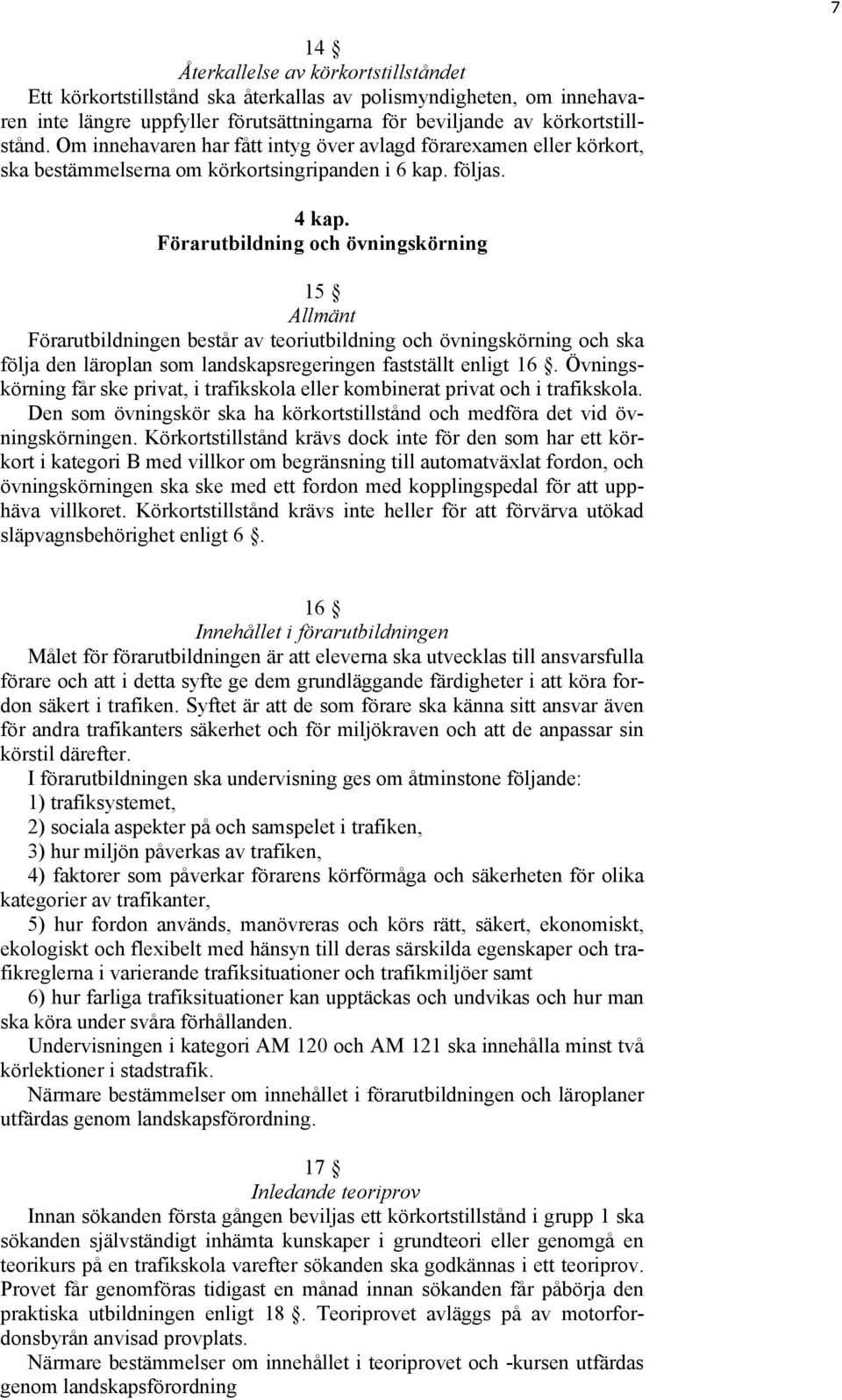 Förarutbildning och övningskörning 15 Allmänt Förarutbildningen består av teoriutbildning och övningskörning och ska följa den läroplan som landskapsregeringen fastställt enligt 16.