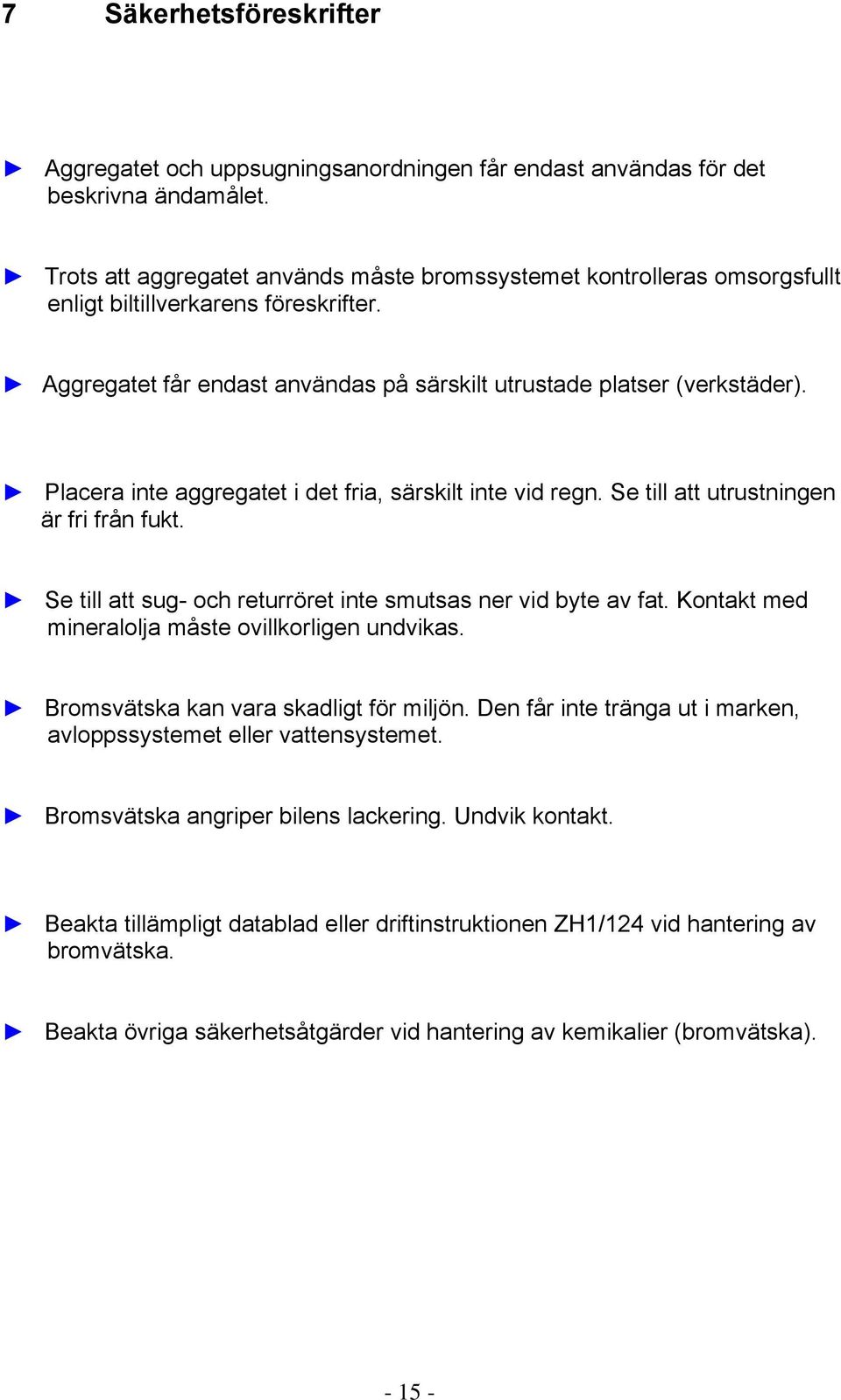 Placera inte aggregatet i det fria, särskilt inte vid regn. Se till att utrustningen är fri från fukt. Se till att sug- och returröret inte smutsas ner vid byte av fat.