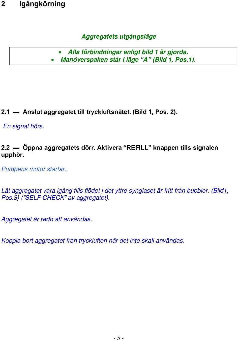 Aktivera REFILL knappen tills signalen upphör. Pumpens motor startar.