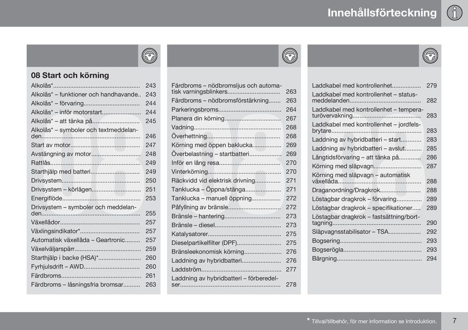 .. 251 Energiflöde... 253 Drivsystem symboler och meddelanden... 255 Växellådor... 257 Växlingsindikator*... 257 Automatisk växellåda Geartronic... 257 Växelväljarspärr... 259 Starthjälp i backe (HSA)*.