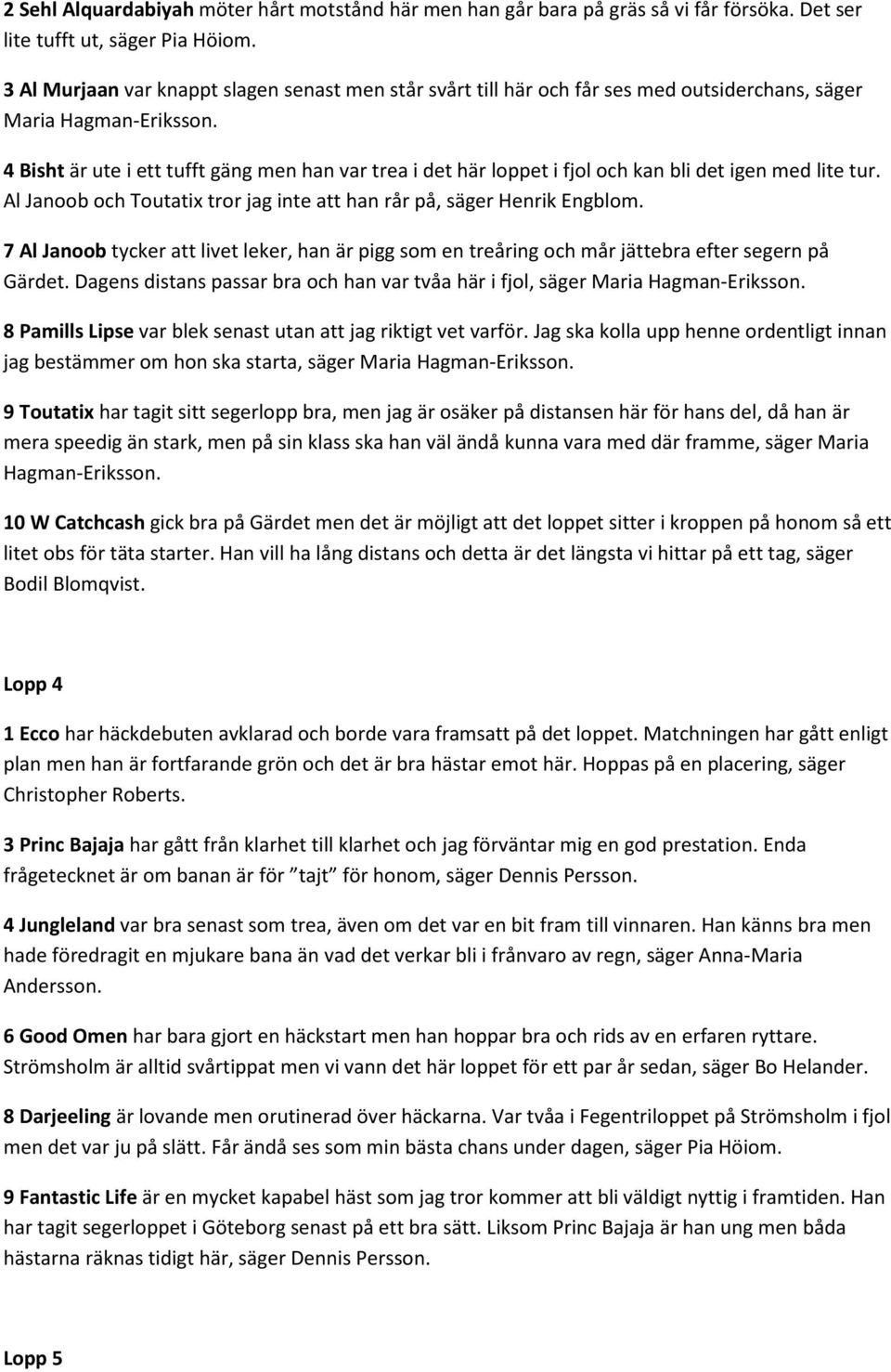4 Bisht är ute i ett tufft gäng men han var trea i det här loppet i fjol och kan bli det igen med lite tur. Al Janoob och Toutatix tror jag inte att han rår på, säger Henrik Engblom.