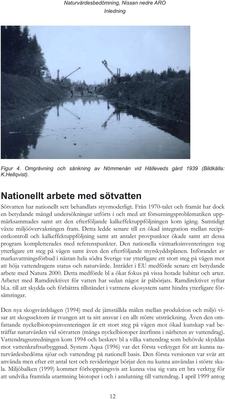 Från 97-talet och framåt har dock en betydande mängd undersökningar utförts i och med att försurningsproblematiken uppmärksammades samt att den efterföljande kalkeffektuppföljningen kom igång.