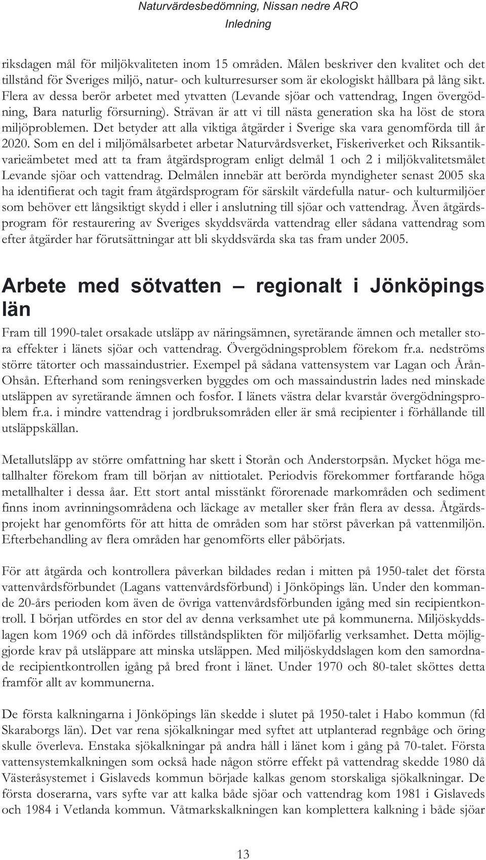 Flera av dessa berör arbetet med ytvatten (Levande sjöar och vattendrag, Ingen övergödning, Bara naturlig försurning). Strävan är att vi till nästa generation ska ha löst de stora miljöproblemen.