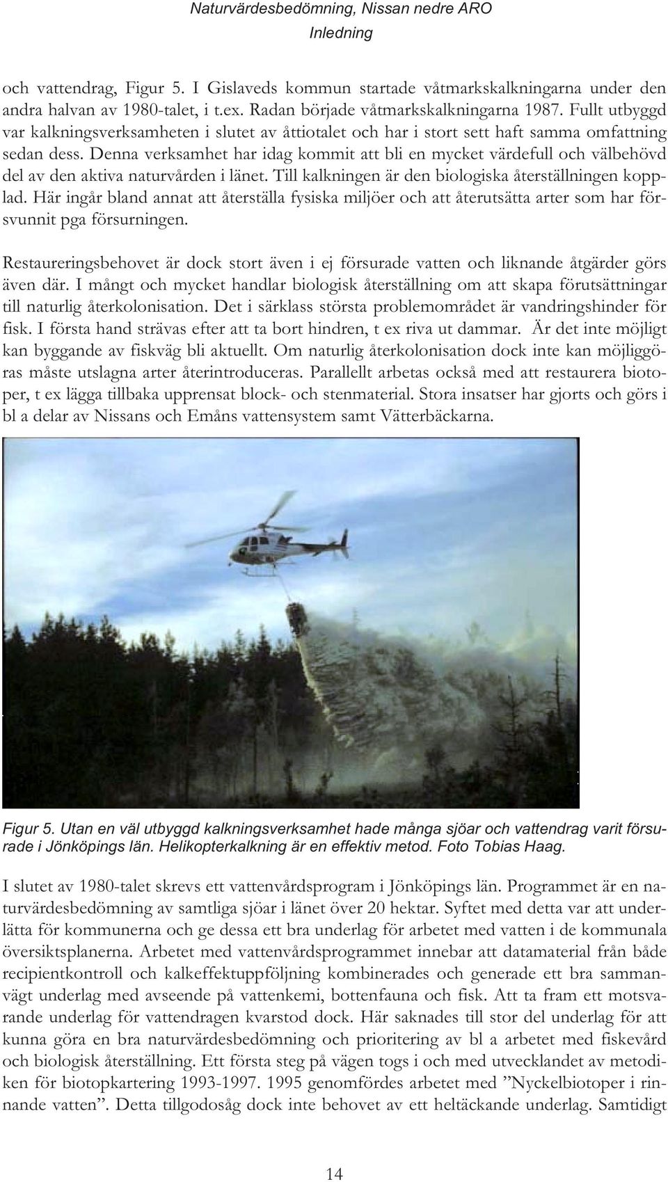 Denna verksamhet har idag kommit att bli en mycket värdefull och välbehövd del av den aktiva naturvården i länet. Till kalkningen är den biologiska återställningen kopplad.