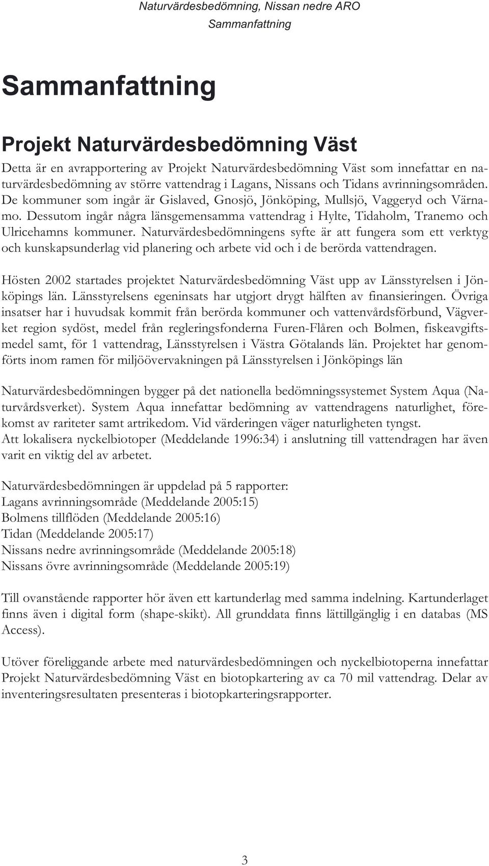 Dessutom ingår några länsgemensamma vattendrag i Hylte, Tidaholm, Tranemo och Ulricehamns kommuner.