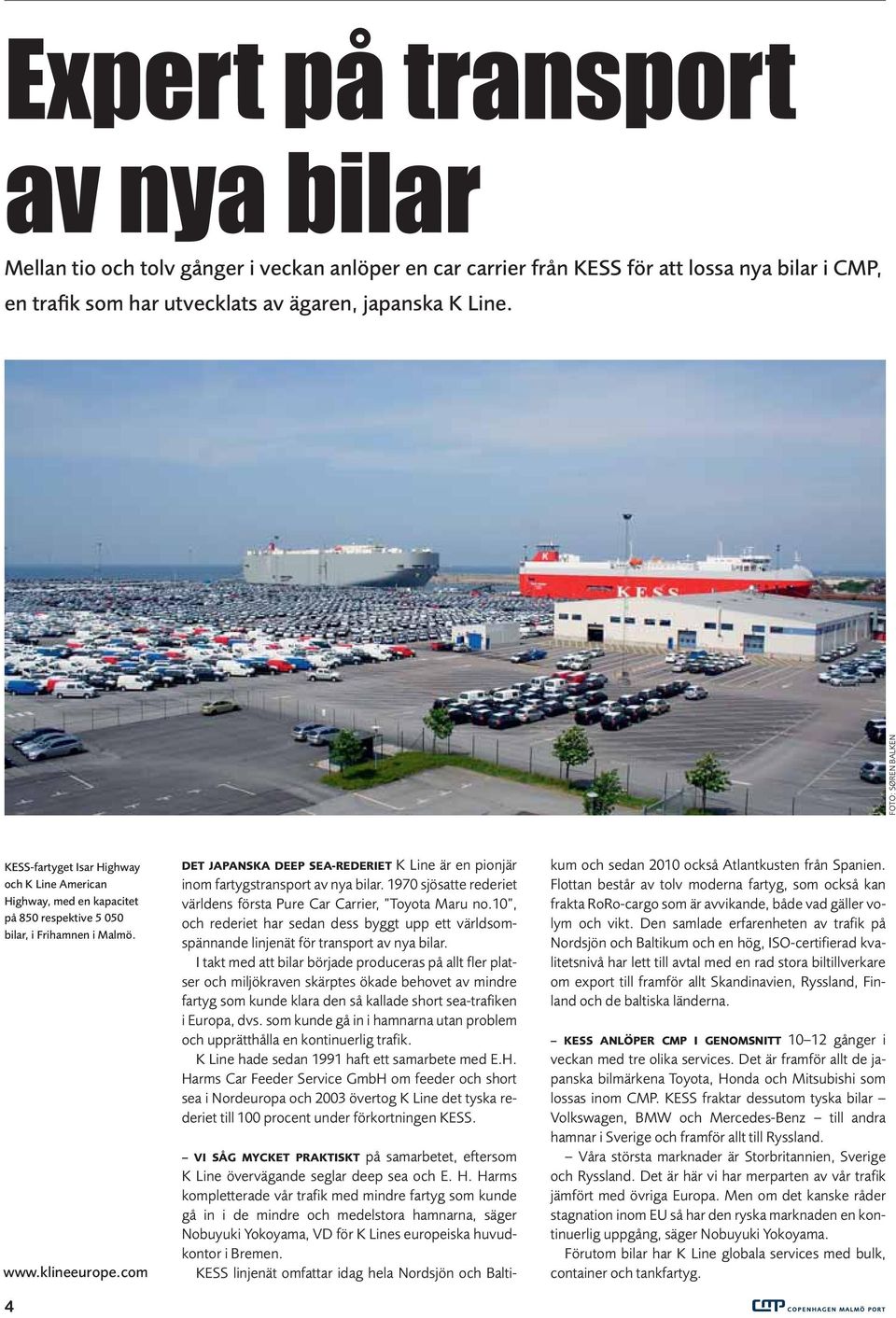 com 4 DET JAPANSKA DEEP SEA-REDERIET K Line är en pionjär inom fartygstransport av nya bilar. 1970 sjösatte rederiet världens första Pure Car Carrier, Toyota Maru no.