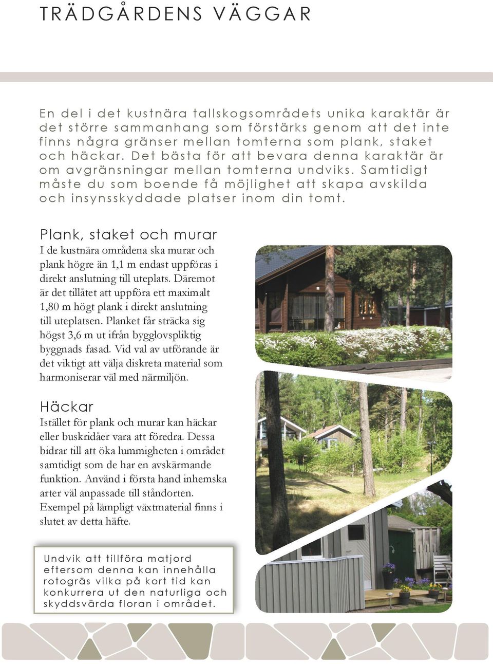 Plank, staket och murar I de kustnära områdena ska murar och plank högre än 1,1 m endast uppföras i direkt anslutning till uteplats.