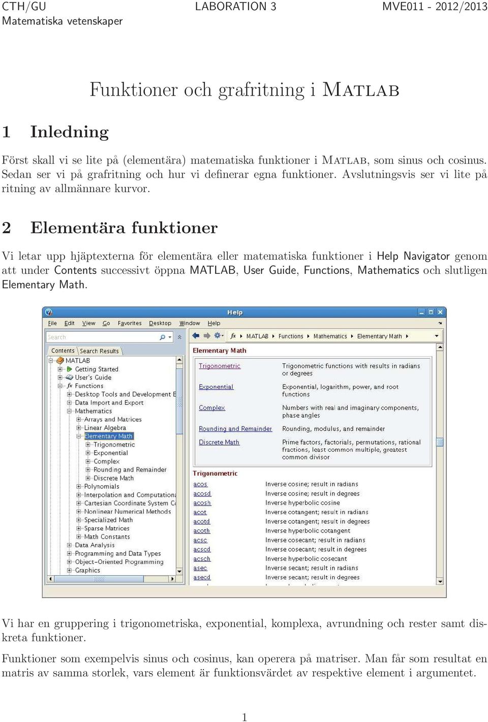 2 Elementära funktioner Vi letar upp hjäptexterna för elementära eller matematiska funktioner i Help Navigator genom att under Contents successivt öppna MATLAB, User Guide, Functions, Mathematics och