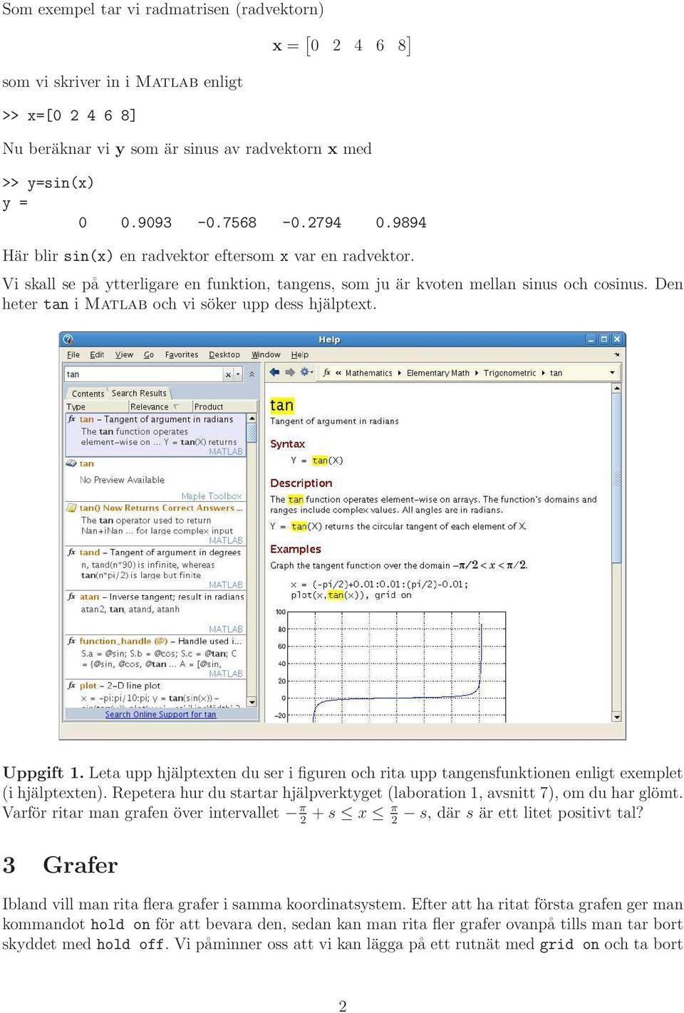 Den heter tan i Matlab och vi söker upp dess hjälptext. Uppgift 1. Leta upp hjälptexten du ser i figuren och rita upp tangensfunktionen enligt exemplet (i hjälptexten).