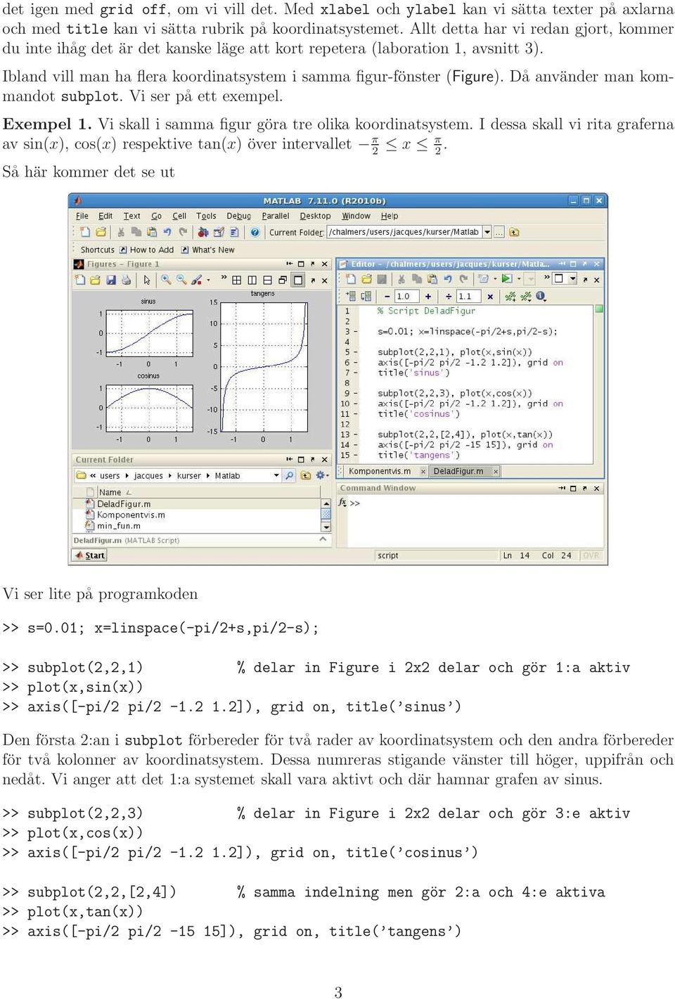 Då använder man kommandot subplot. Vi ser på ett exempel. Exempel 1. Vi skall i samma figur göra tre olika koordinatsystem.