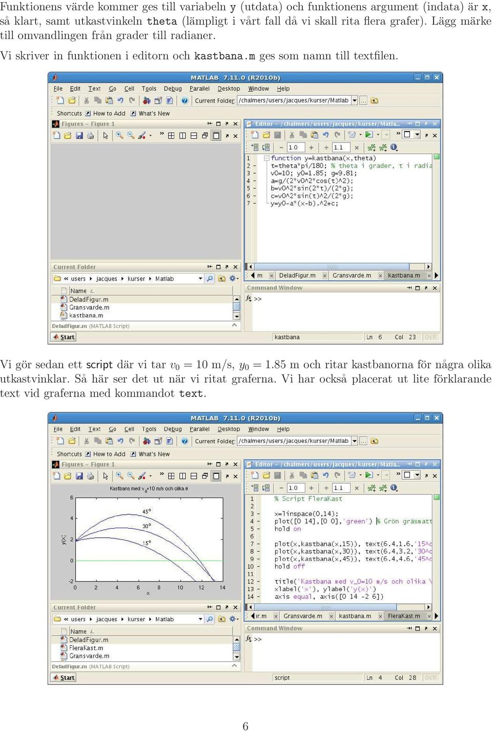 Vi skriver in funktionen i editorn och kastbana.m ges som namn till textfilen. Vi gör sedan ett script där vi tar v = 1 m/s, y = 1.