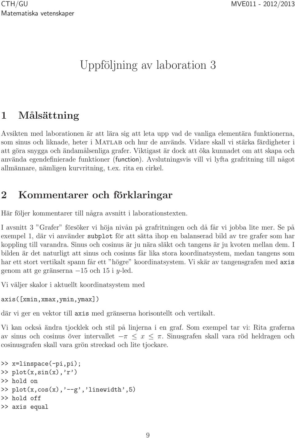 Viktigast är dock att öka kunnadet om att skapa och använda egendefinierade funktioner (function). Avslutningsvis vill vi lyfta grafritning till något allmännare, nämligen kurvritning, t.ex.