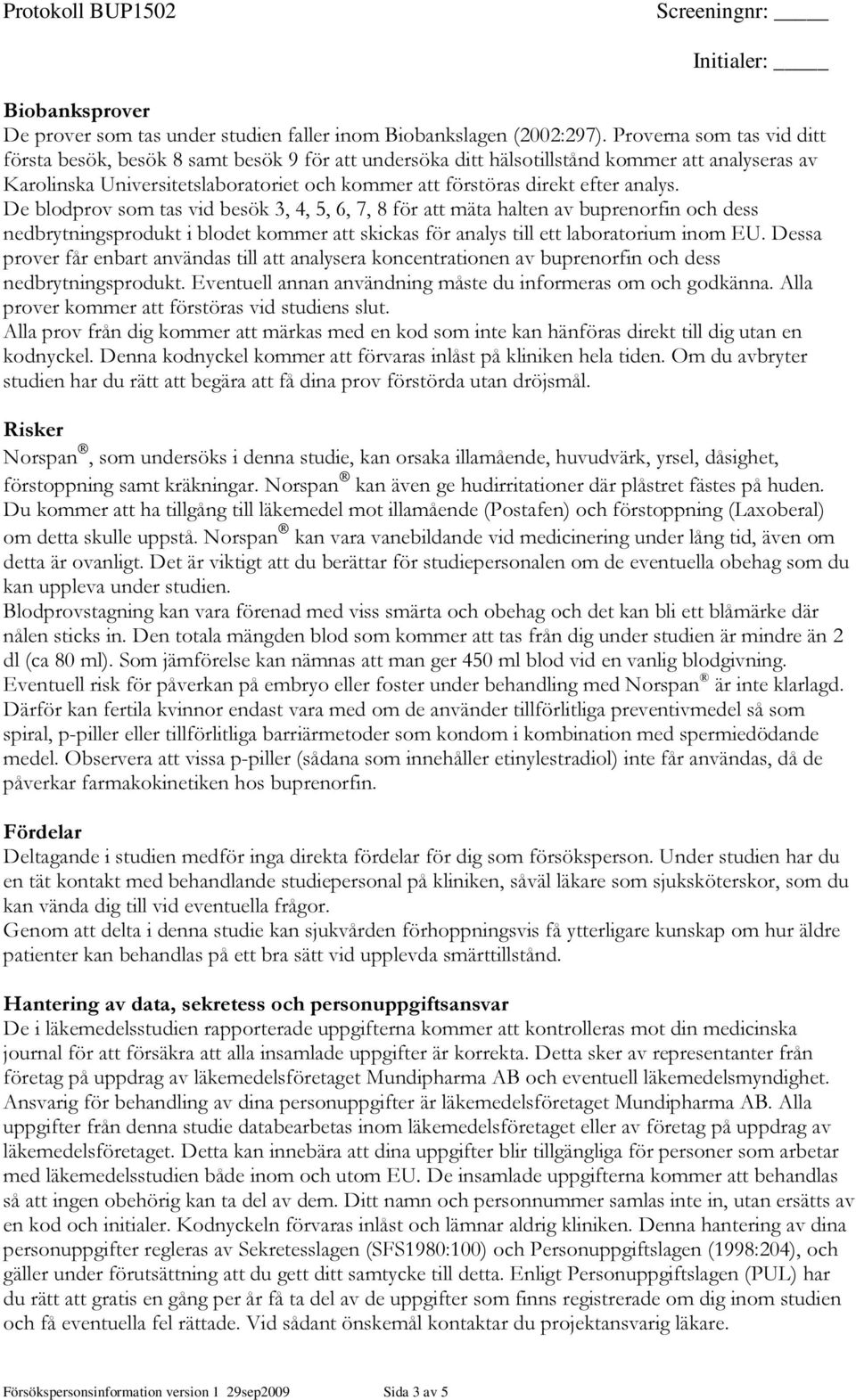 analys. De blodprov som tas vid besök 3, 4, 5, 6, 7, 8 för att mäta halten av buprenorfin och dess nedbrytningsprodukt i blodet kommer att skickas för analys till ett laboratorium inom EU.