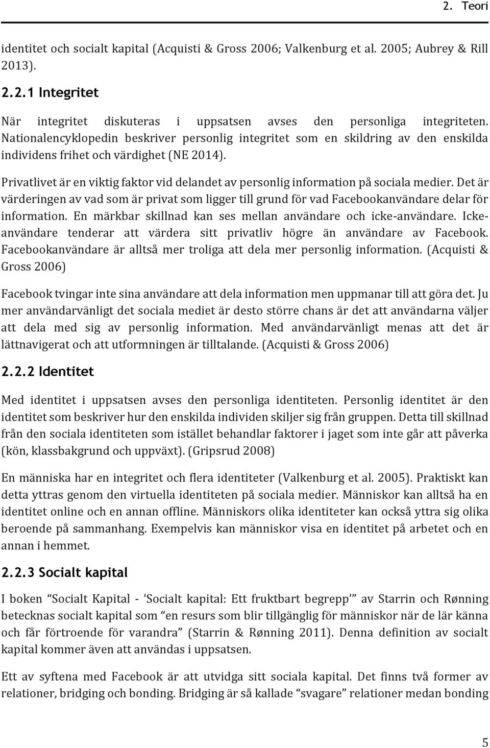 Privatlivet är en viktig faktor vid delandet av personlig information på sociala medier. Det är värderingen av vad som är privat som ligger till grund för vad Facebookanvändare delar för information.