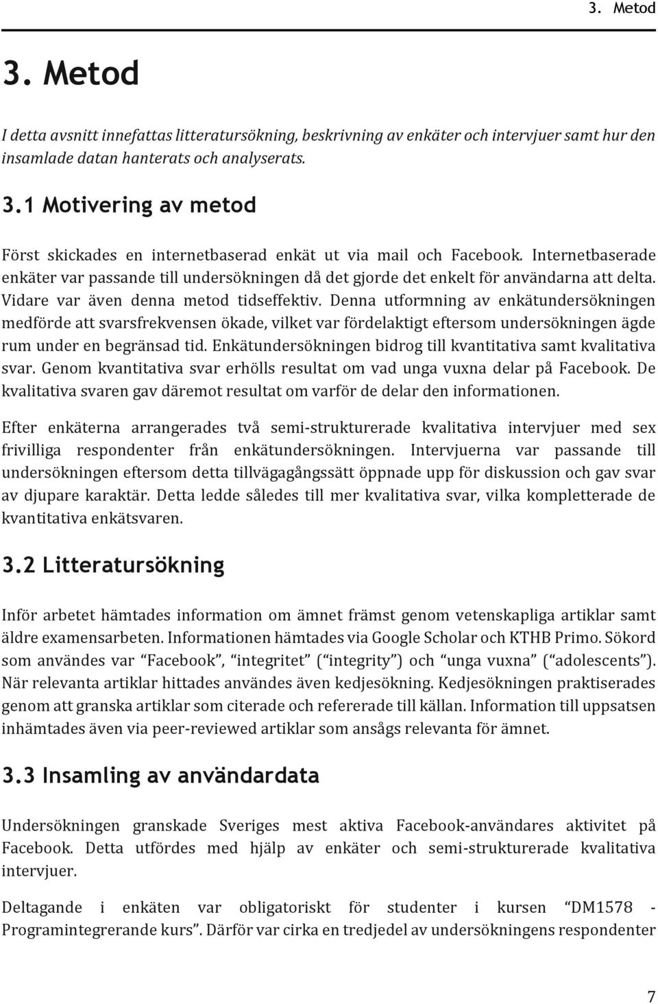 Denna utformning av enkätundersökningen medförde att svarsfrekvensen ökade, vilket var fördelaktigt eftersom undersökningen ägde rum under en begränsad tid.