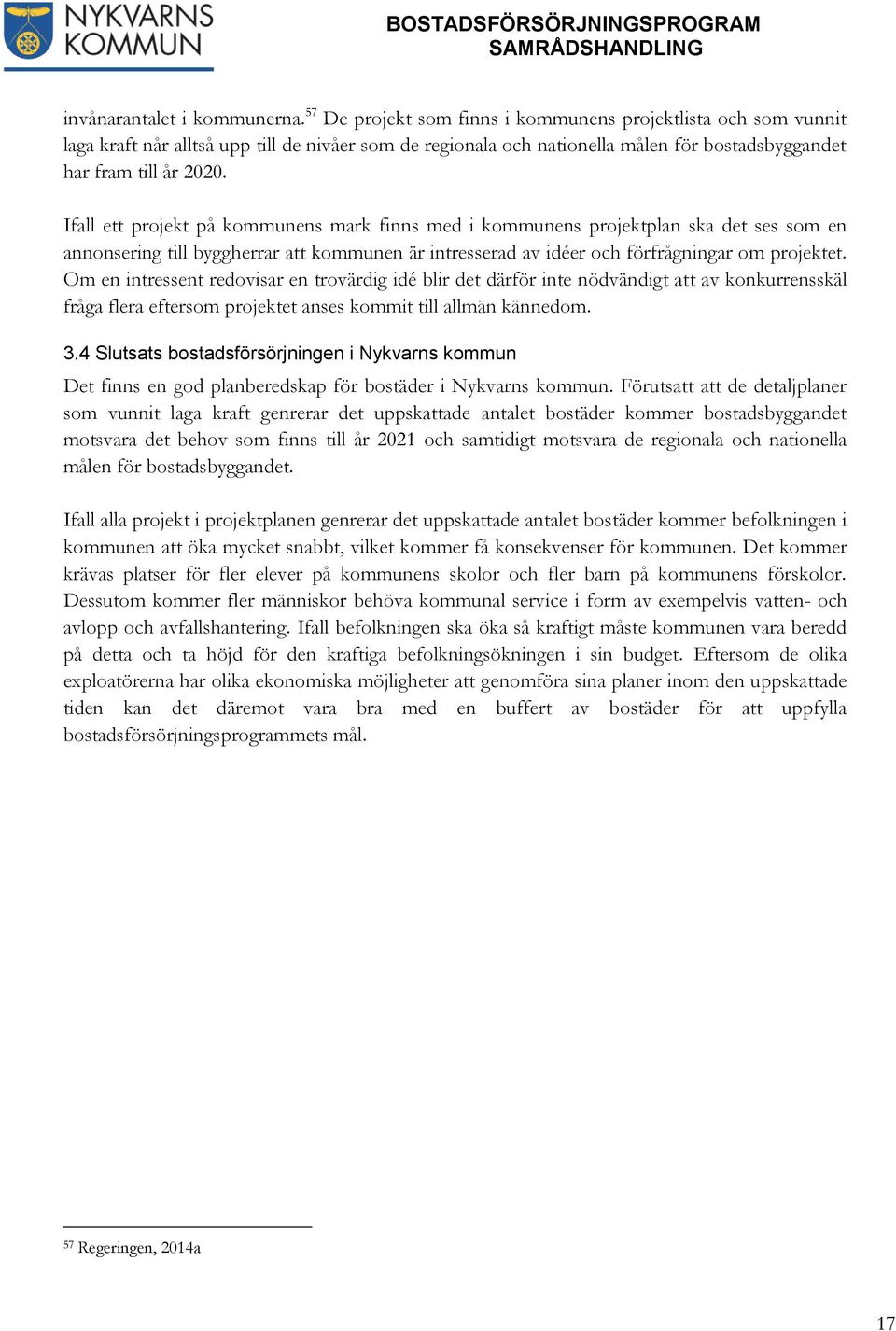 Ifall ett projekt på kommunens mark finns med i kommunens projektplan ska det ses som en annonsering till byggherrar att kommunen är intresserad av idéer och förfrågningar om projektet.