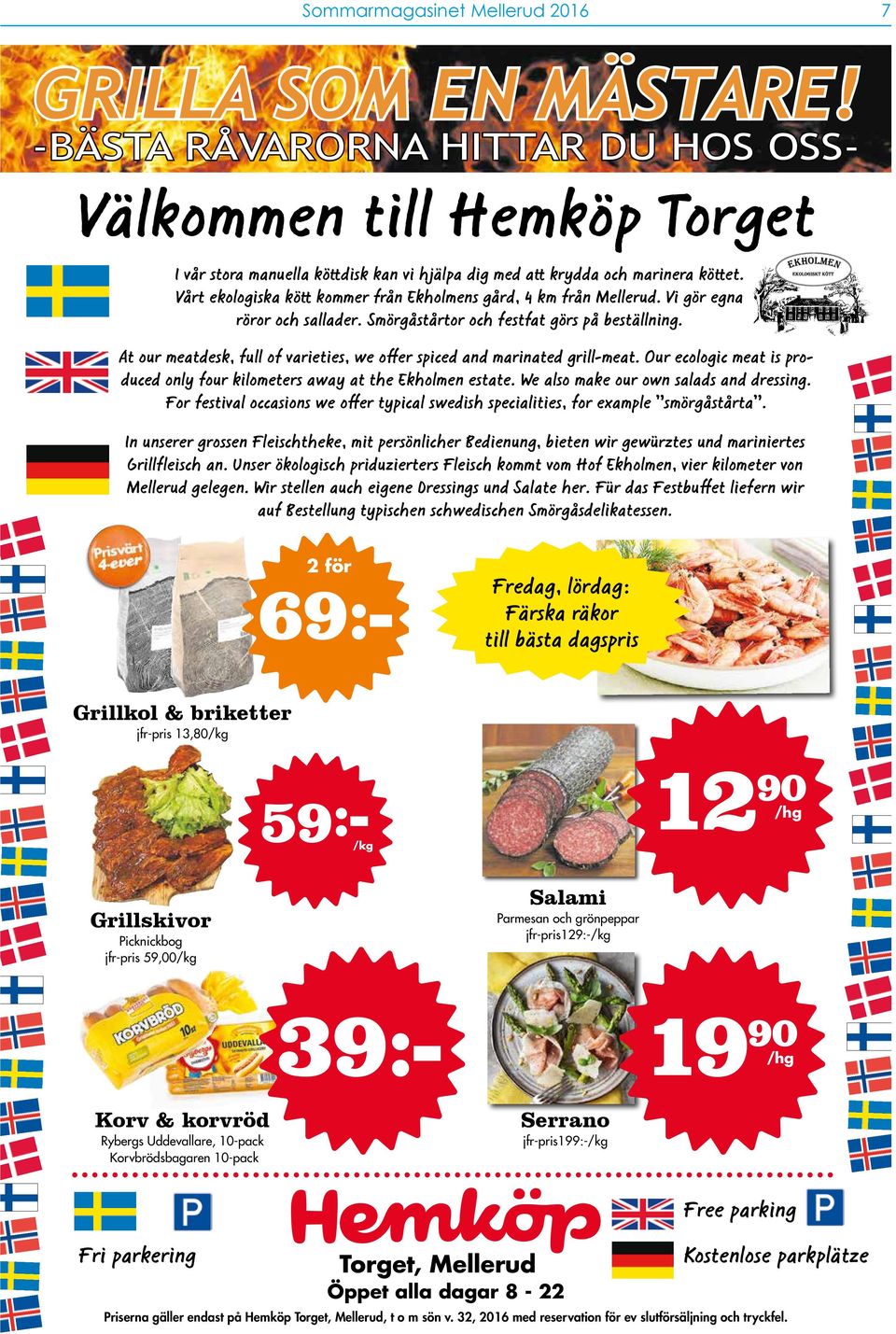 At our meatdesk, full of varieties, we offer spiced and marinated grill-meat. Our ecologic meat is produced only four kilometers away at the Ekholmen estate. We also make our own salads and dressing.