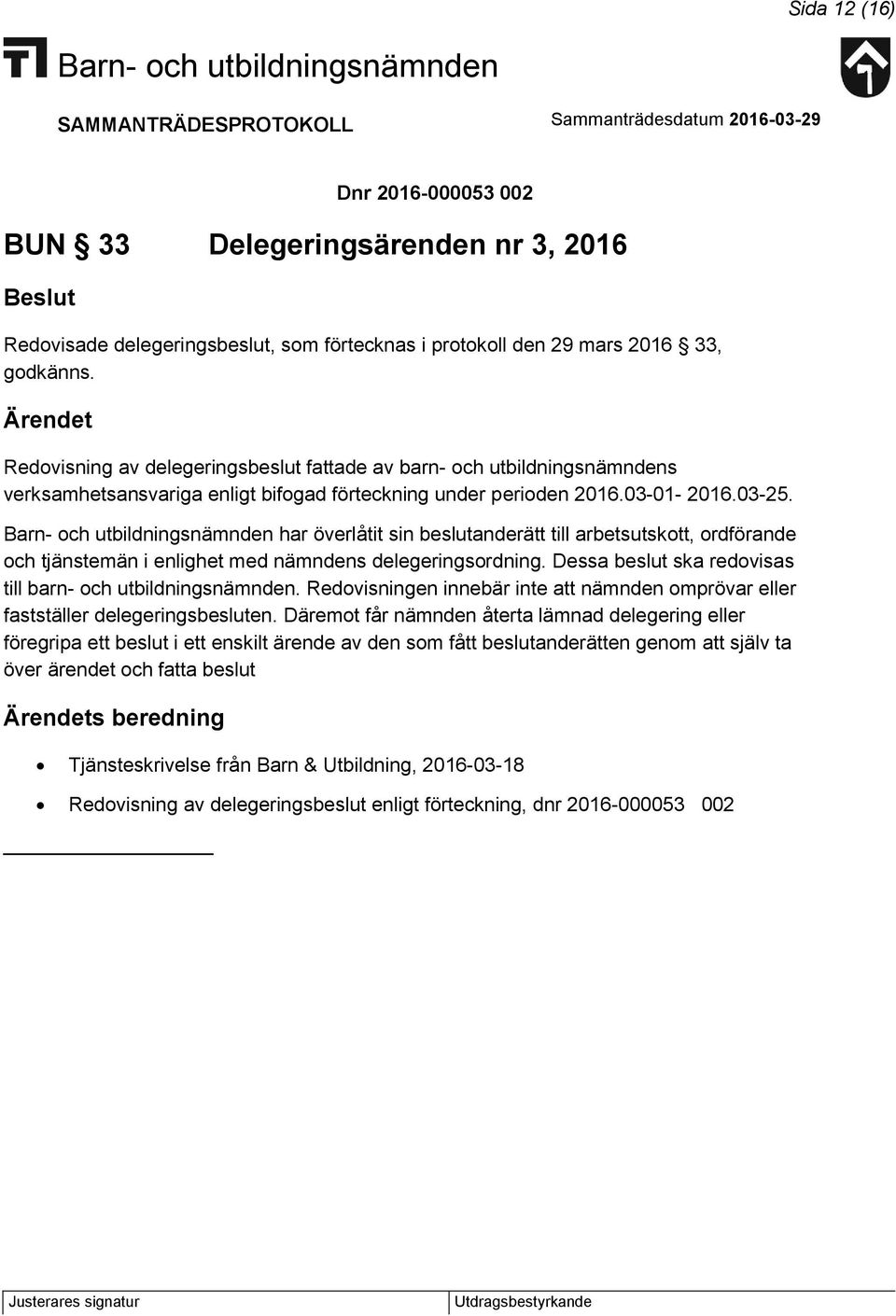 har överlåtit sin beslutanderätt till arbetsutskott, ordförande och tjänstemän i enlighet med nämndens delegeringsordning. Dessa beslut ska redovisas till barn- och utbildningsnämnden.