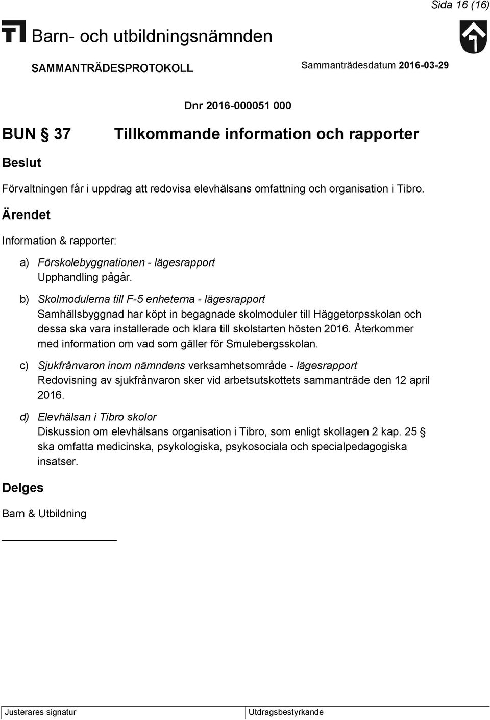 b) Skolmodulerna till F-5 enheterna - lägesrapport Samhällsbyggnad har köpt in begagnade skolmoduler till Häggetorpsskolan och dessa ska vara installerade och klara till skolstarten hösten 2016.