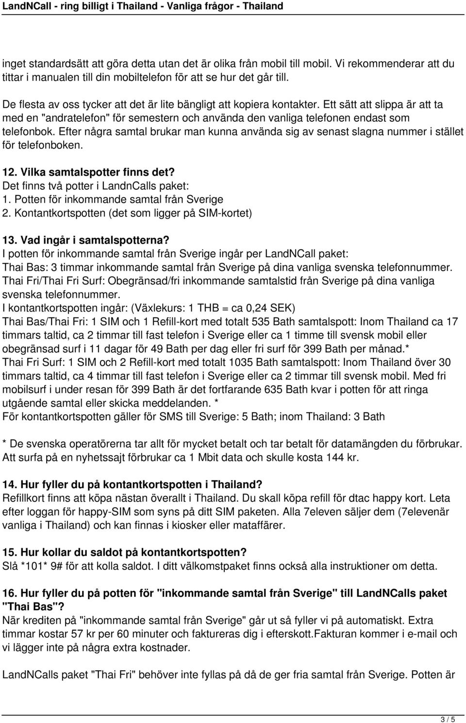 Efter några samtal brukar man kunna använda sig av senast slagna nummer i stället för telefonboken. 12. Vilka samtalspotter finns det? Det finns två potter i LandnCalls paket: 1.